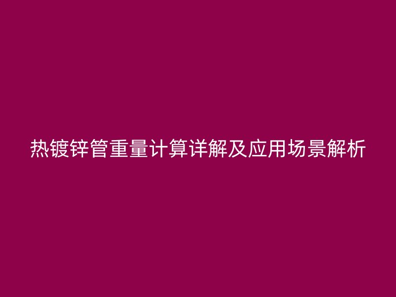 热镀锌管重量计算详解及应用场景解析