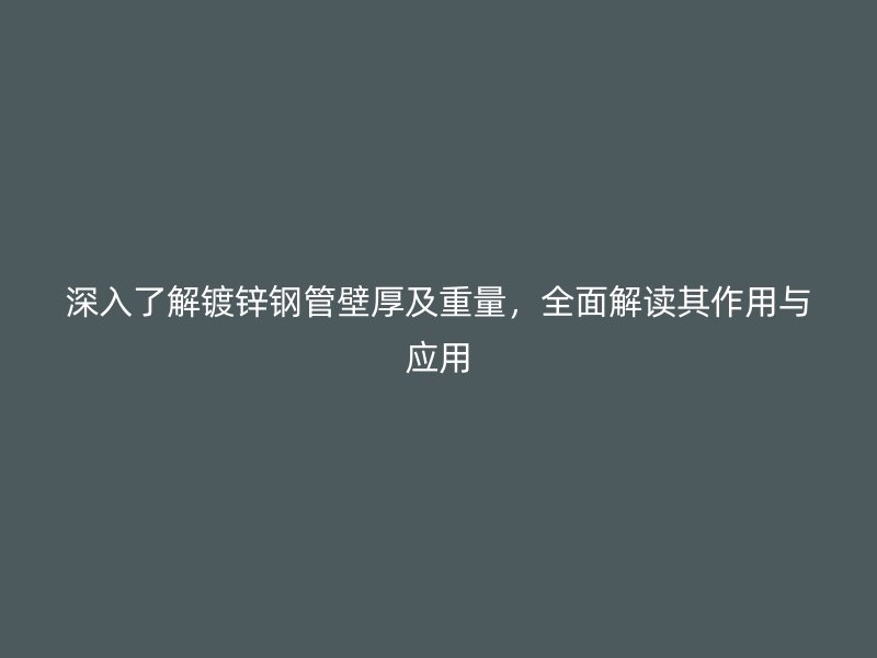 深入了解镀锌钢管壁厚及重量，全面解读其作用与应用