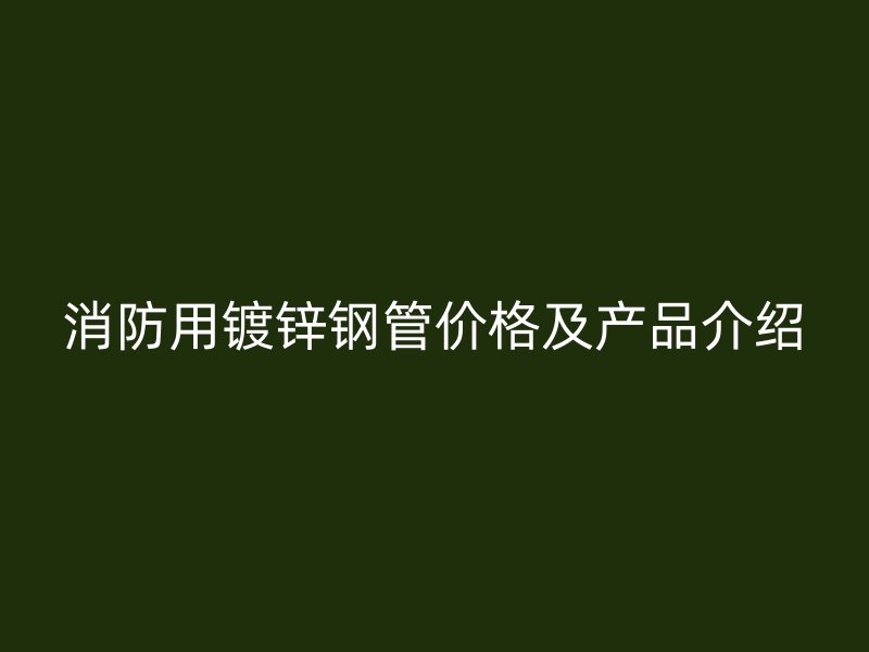 消防用镀锌钢管价格及产品介绍