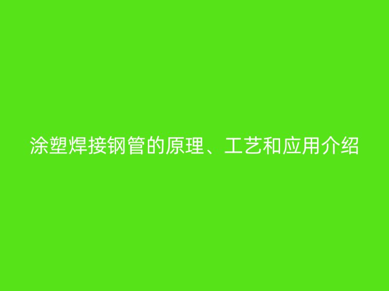 涂塑焊接钢管的原理、工艺和应用介绍