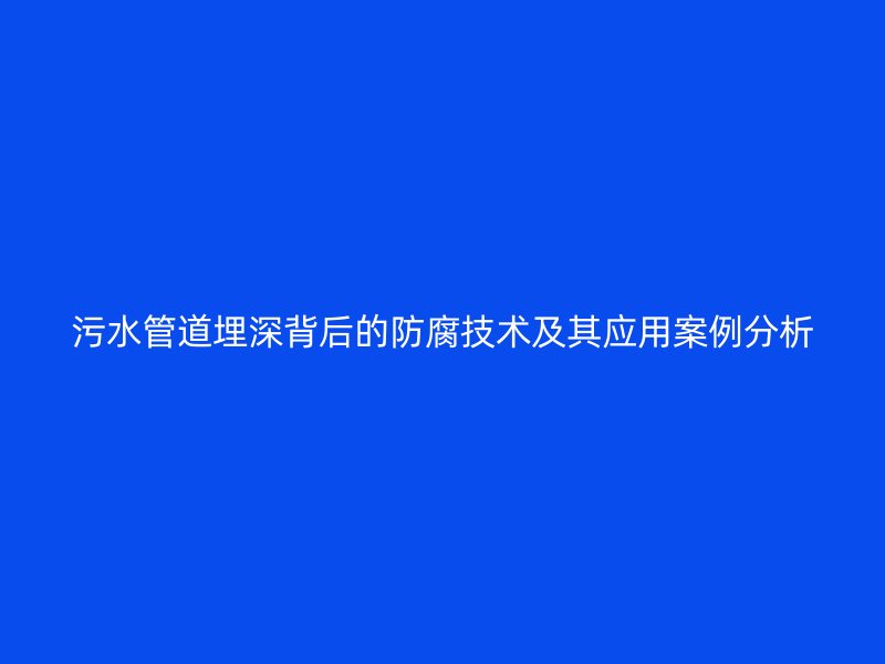 污水管道埋深背后的防腐技术及其应用案例分析