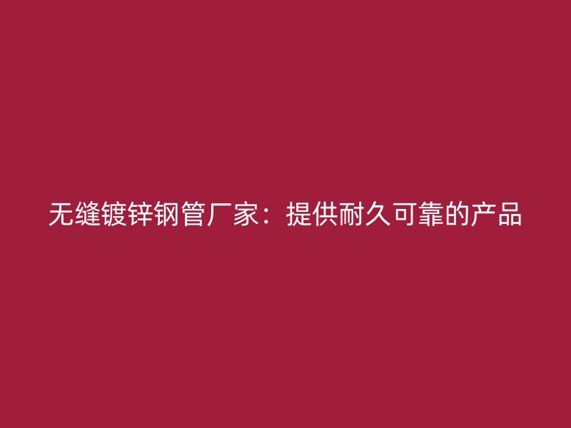 无缝镀锌钢管厂家：提供耐久可靠的产品