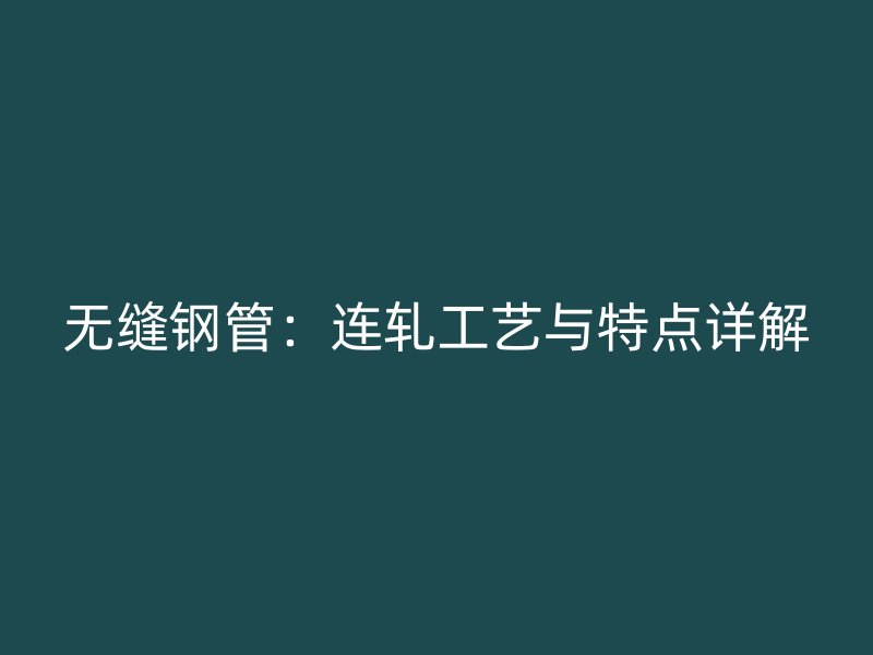无缝钢管：连轧工艺与特点详解