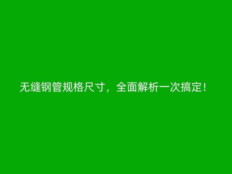 无缝钢管规格尺寸，全面解析一次搞定！