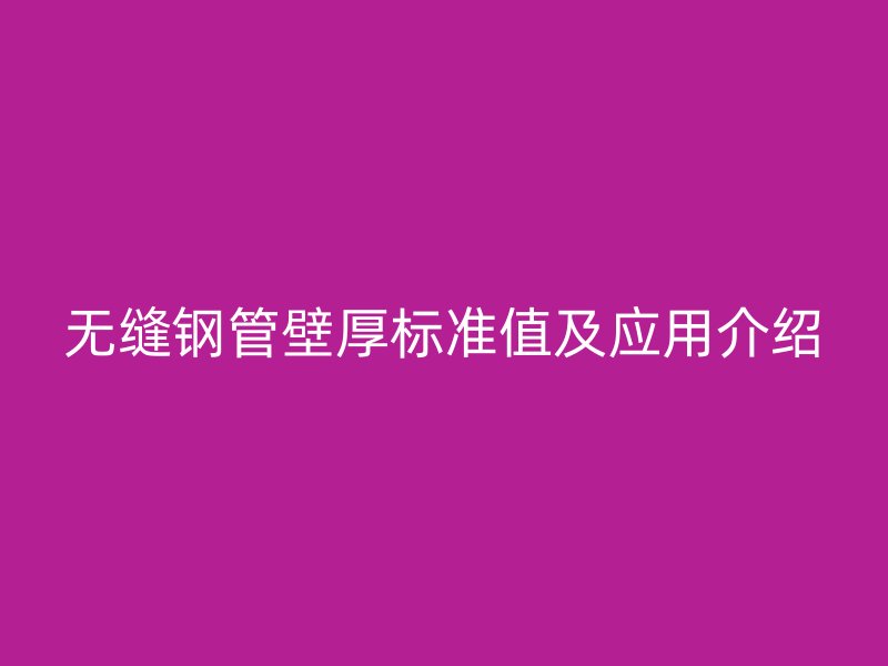 无缝钢管壁厚标准值及应用介绍