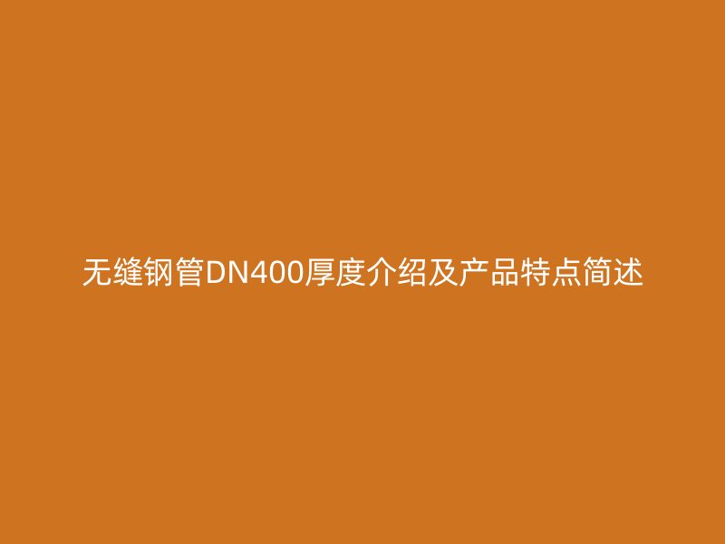 无缝钢管DN400厚度介绍及产品特点简述