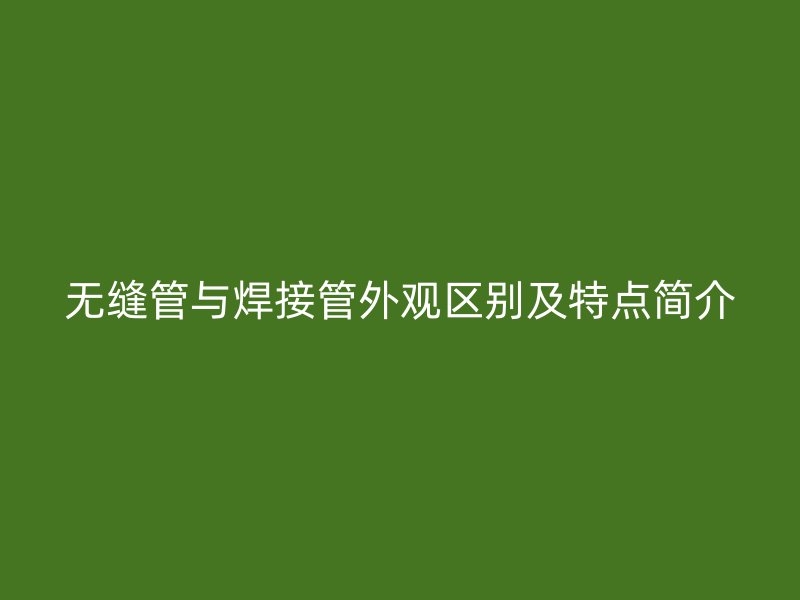 无缝管与焊接管外观区别及特点简介