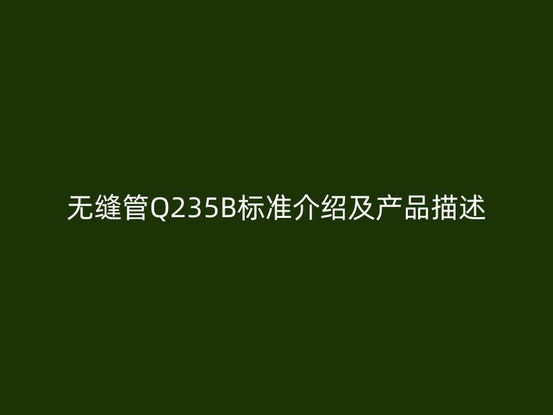 无缝管Q235B标准介绍及产品描述
