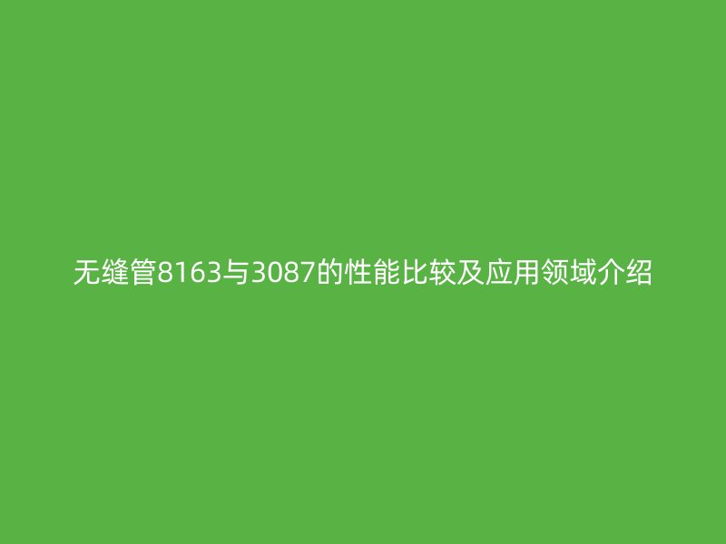 无缝管8163与3087的性能比较及应用领域介绍