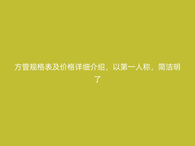 方管规格表及价格详细介绍，以第一人称，简洁明了
