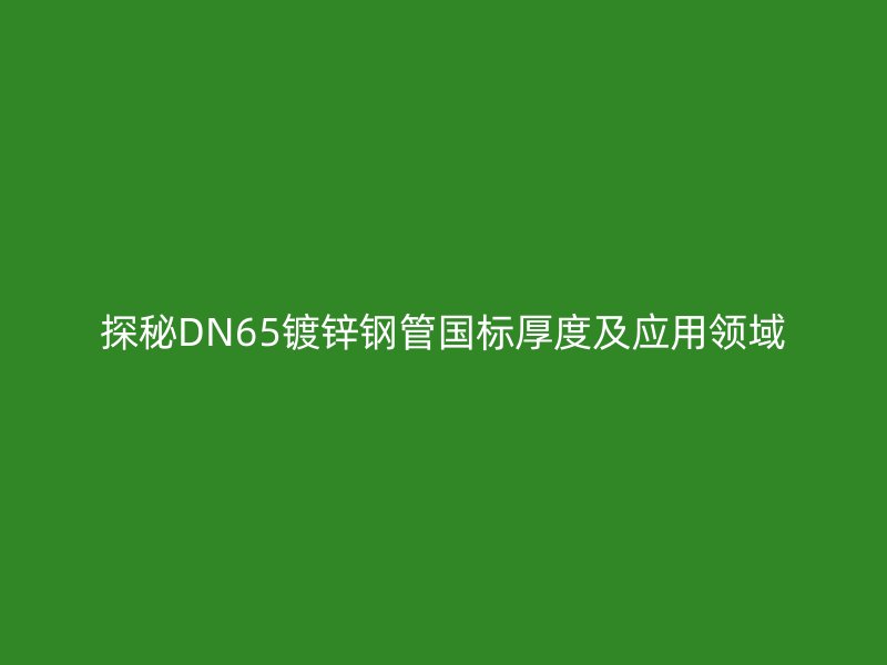 探秘DN65镀锌钢管国标厚度及应用领域