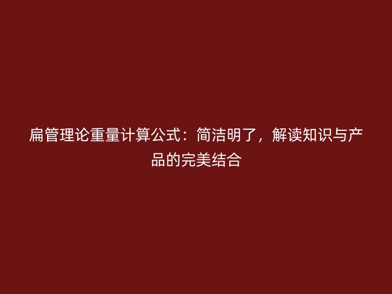 扁管理论重量计算公式：简洁明了，解读知识与产品的完美结合