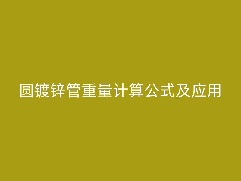 圆镀锌管重量计算公式及应用
