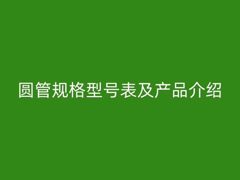圆管规格型号表及产品介绍