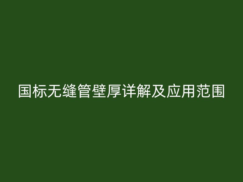 国标无缝管壁厚详解及应用范围