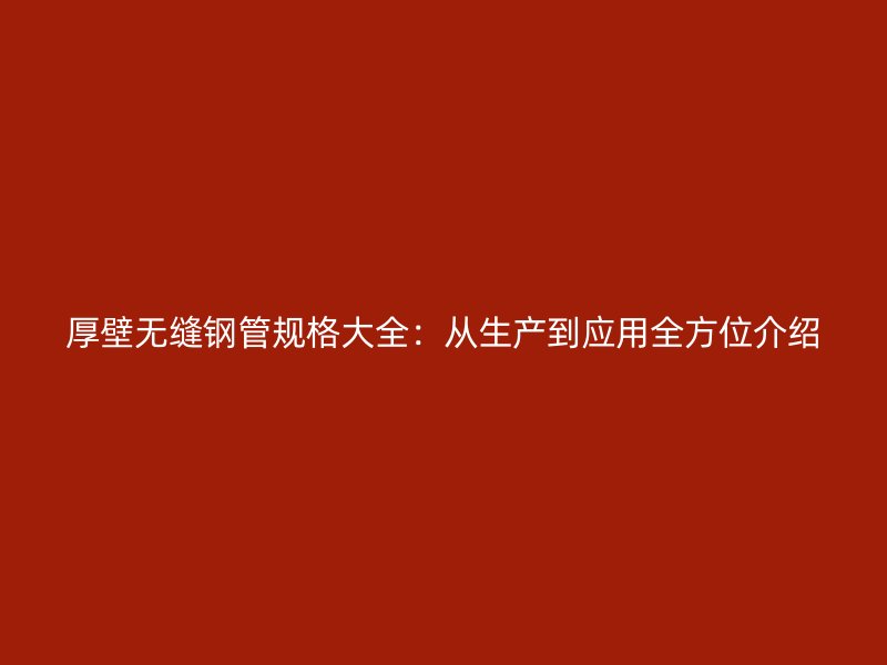 厚壁无缝钢管规格大全：从生产到应用全方位介绍