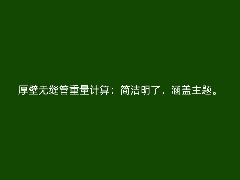 厚壁无缝管重量计算：简洁明了，涵盖主题。