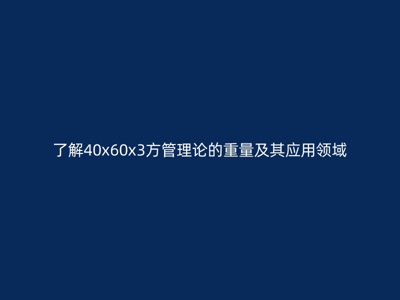 了解40x60x3方管理论的重量及其应用领域