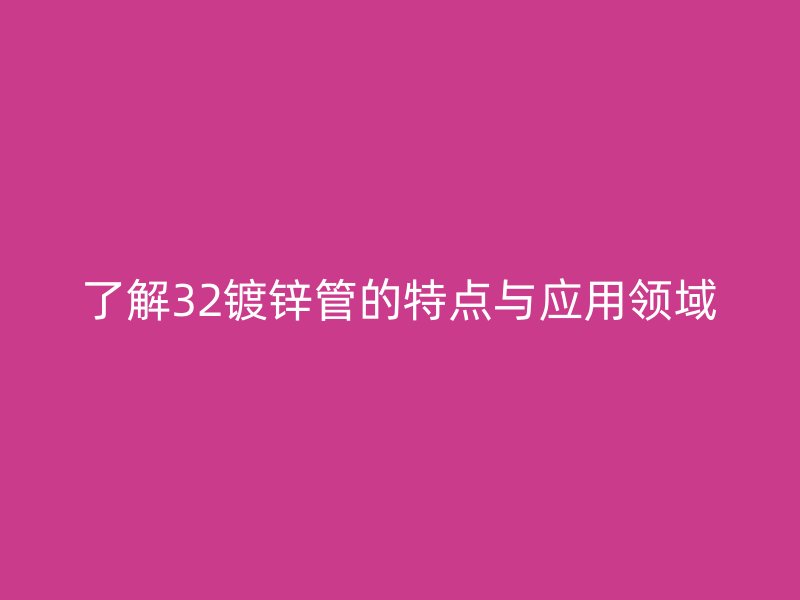 了解32镀锌管的特点与应用领域