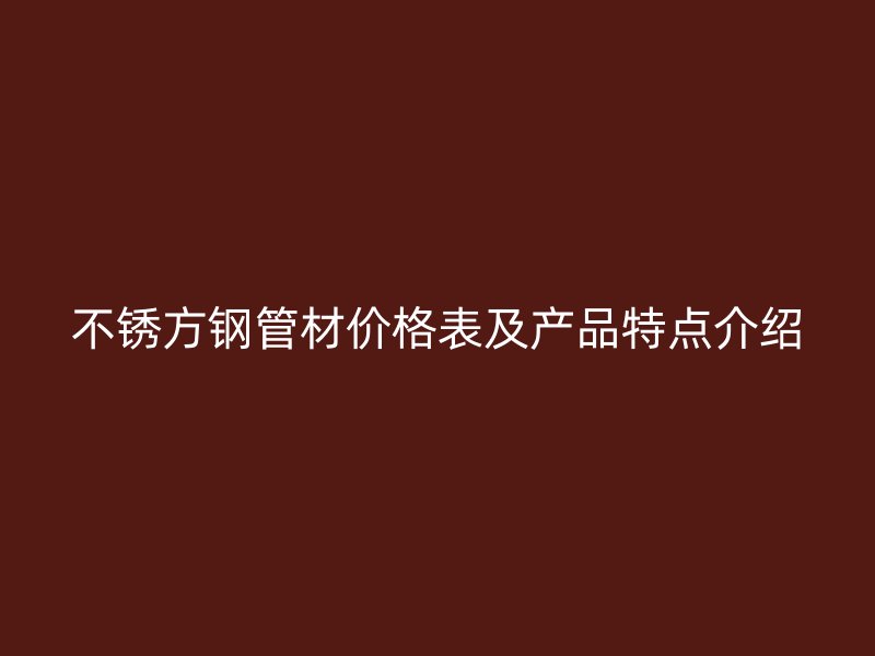 不锈方钢管材价格表及产品特点介绍