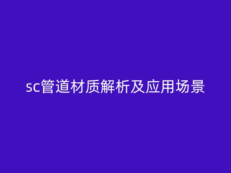sc管道材质解析及应用场景