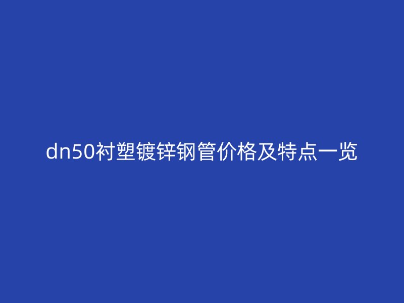 dn50衬塑镀锌钢管价格及特点一览
