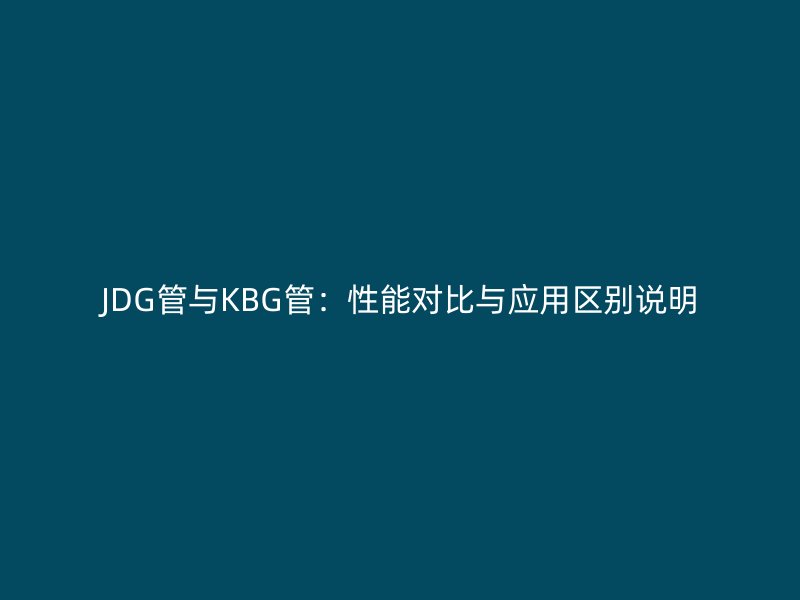 JDG管与KBG管：性能对比与应用区别说明