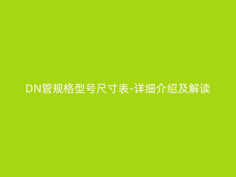 DN管规格型号尺寸表-详细介绍及解读