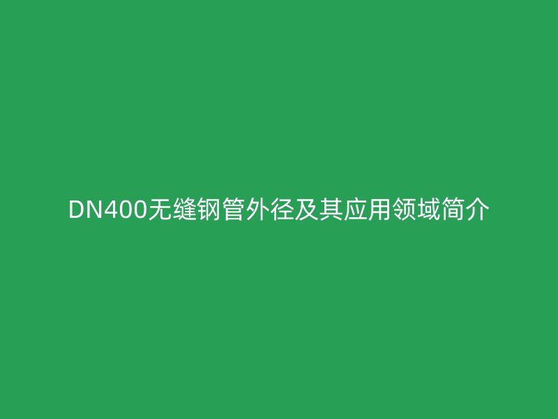 DN400无缝钢管外径及其应用领域简介