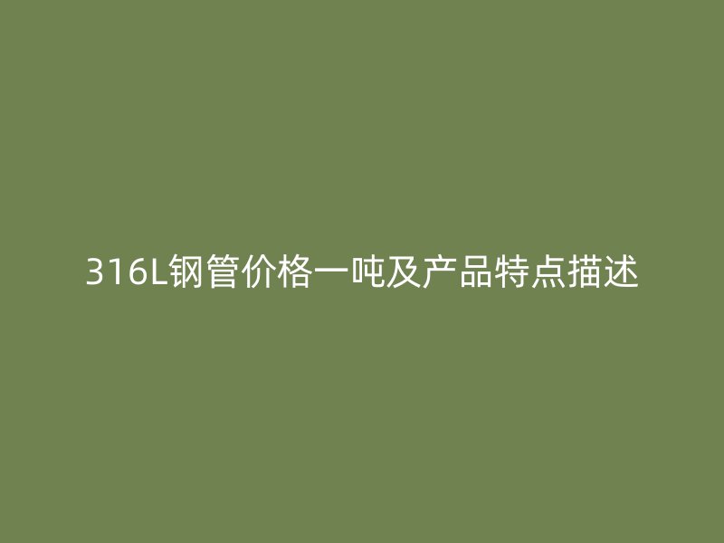 316L钢管价格一吨及产品特点描述