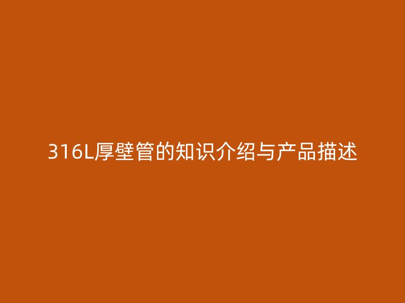 316L厚壁管的知识介绍与产品描述