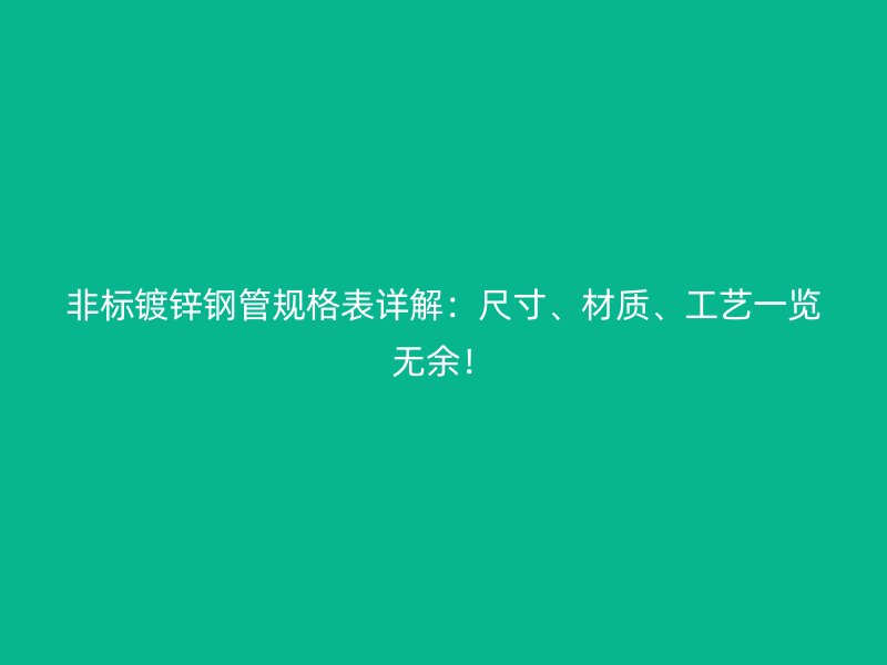 非标镀锌钢管规格表详解：尺寸、材质、工艺一览无余！