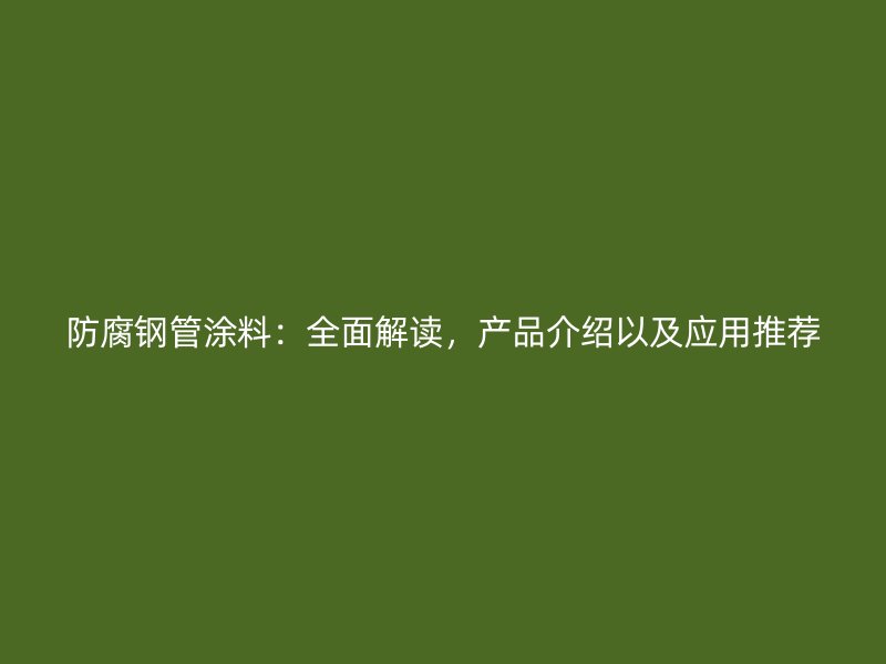 防腐钢管涂料：全面解读，产品介绍以及应用推荐