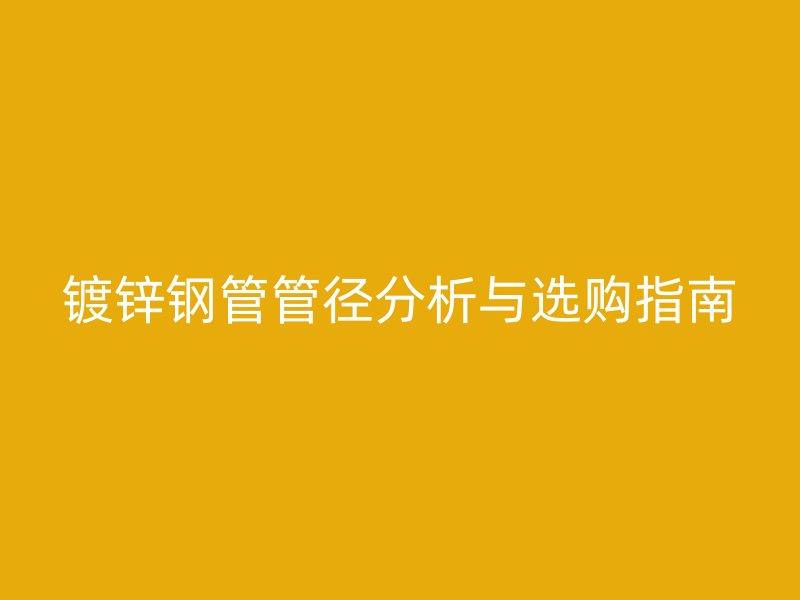 镀锌钢管管径分析与选购指南