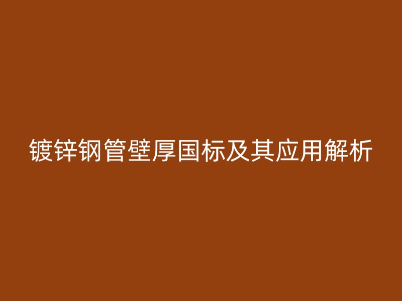 镀锌钢管壁厚国标及其应用解析