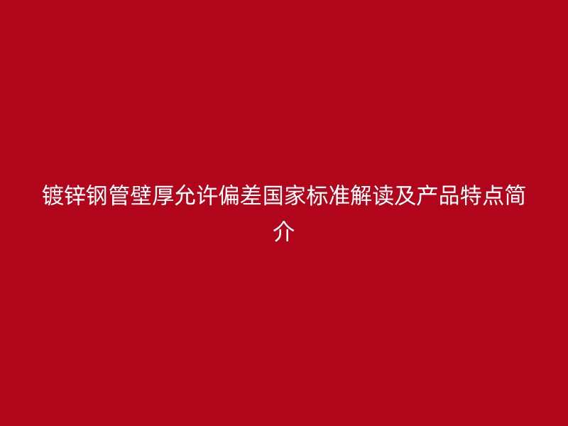 镀锌钢管壁厚允许偏差国家标准解读及产品特点简介