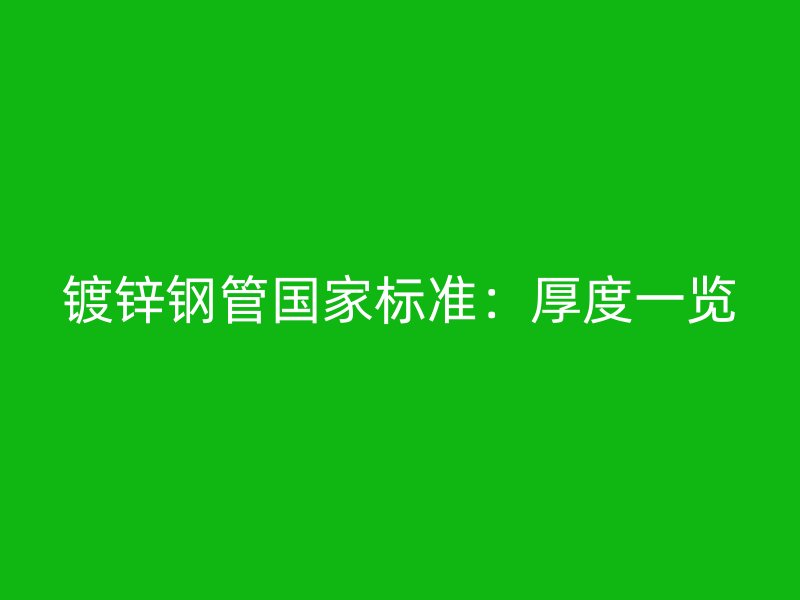 镀锌钢管国家标准：厚度一览