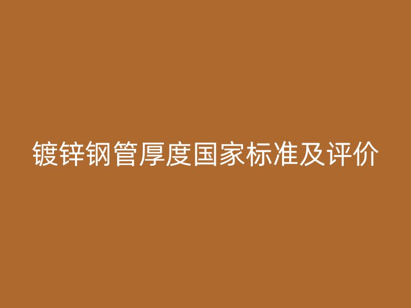 镀锌钢管厚度国家标准及评价
