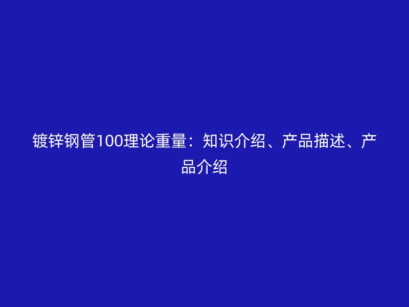 镀锌钢管100理论重量：知识介绍、产品描述、产品介绍