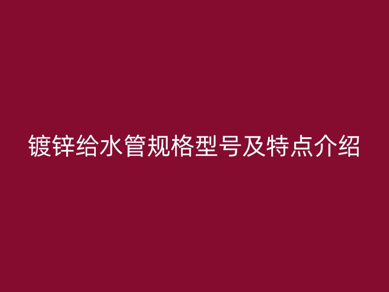 镀锌给水管规格型号及特点介绍