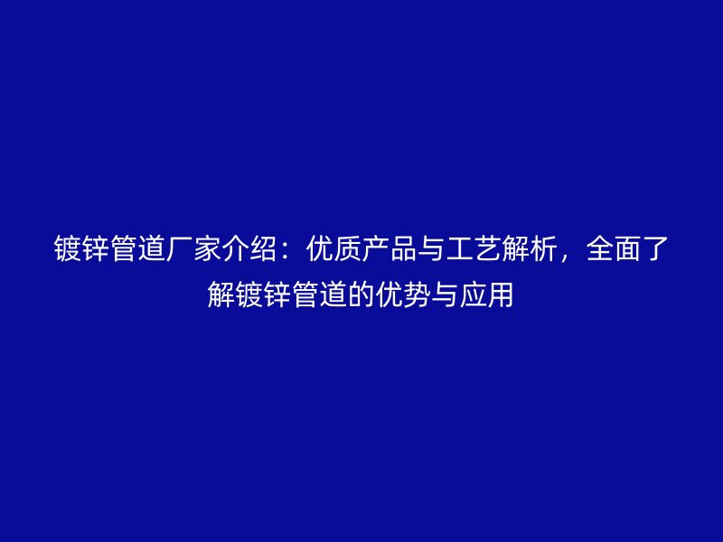 镀锌管道厂家介绍：优质产品与工艺解析，全面了解镀锌管道的优势与应用