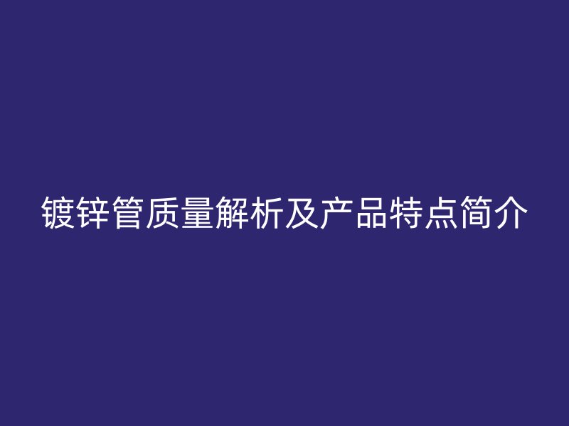 镀锌管质量解析及产品特点简介