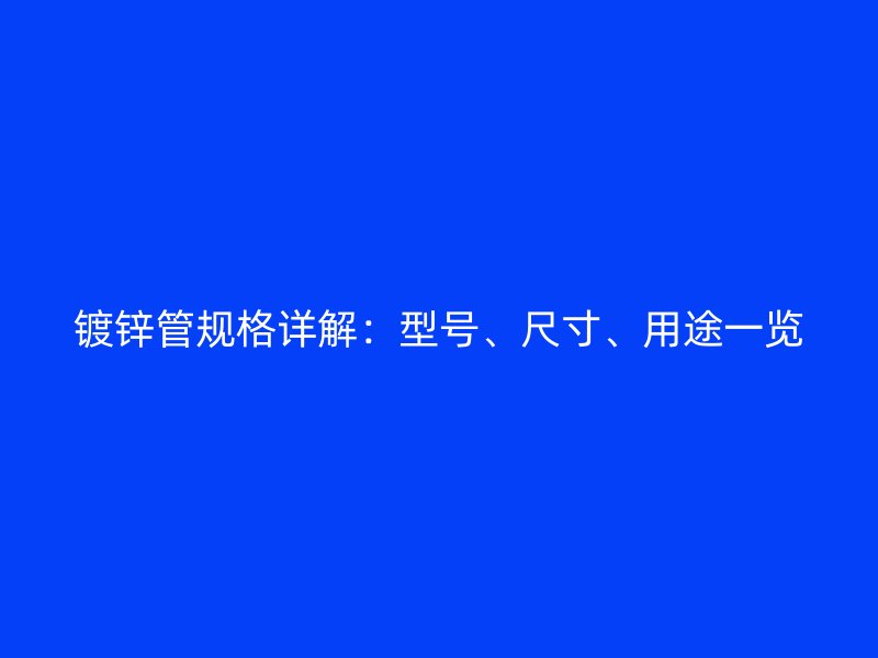 镀锌管规格详解：型号、尺寸、用途一览
