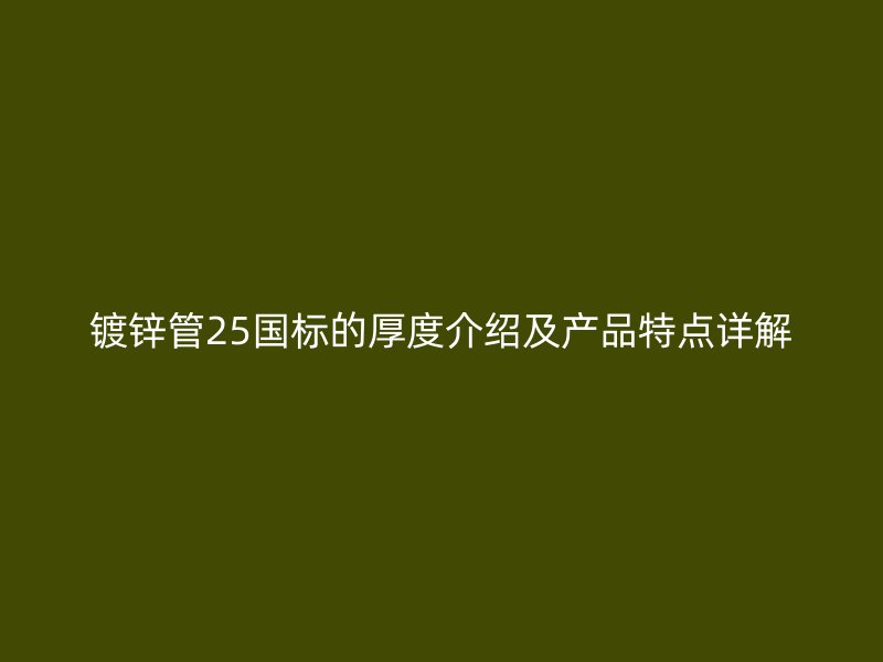 镀锌管25国标的厚度介绍及产品特点详解