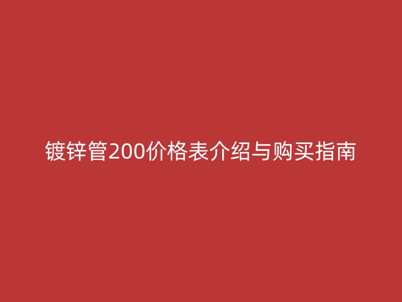 镀锌管200价格表介绍与购买指南