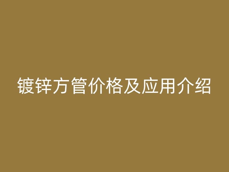 镀锌方管价格及应用介绍
