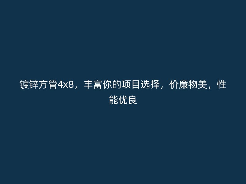 镀锌方管4x8，丰富你的项目选择，价廉物美，性能优良