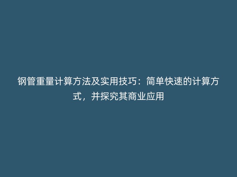 钢管重量计算方法及实用技巧：简单快速的计算方式，并探究其商业应用