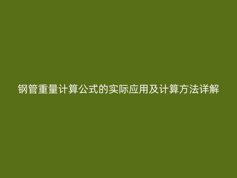 钢管重量计算公式的实际应用及计算方法详解