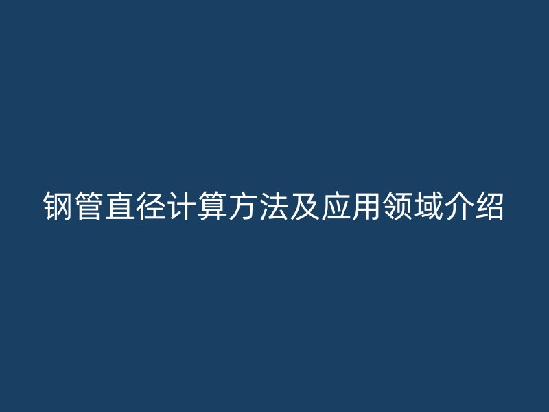 钢管直径计算方法及应用领域介绍